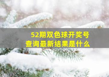 52期双色球开奖号查询最新结果是什么