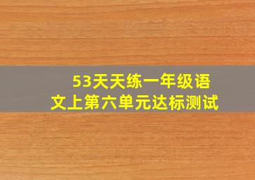 53天天练一年级语文上第六单元达标测试