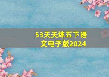 53天天练五下语文电子版2024