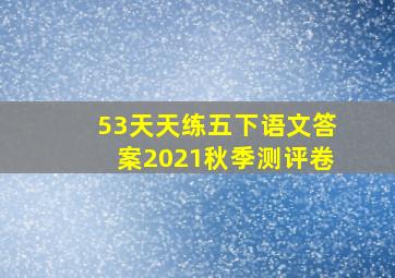 53天天练五下语文答案2021秋季测评卷