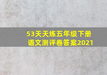 53天天练五年级下册语文测评卷答案2021