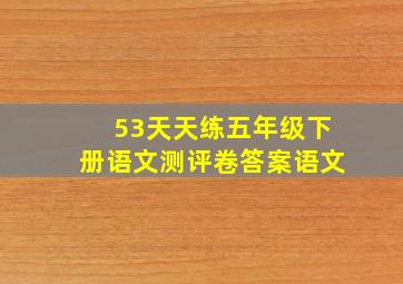 53天天练五年级下册语文测评卷答案语文