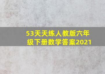 53天天练人教版六年级下册数学答案2021