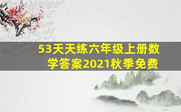 53天天练六年级上册数学答案2021秋季免费