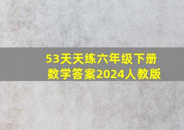 53天天练六年级下册数学答案2024人教版