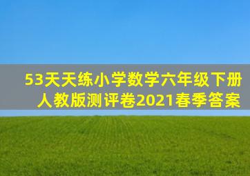 53天天练小学数学六年级下册人教版测评卷2021春季答案