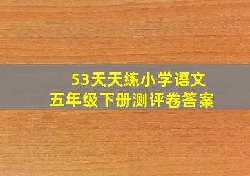 53天天练小学语文五年级下册测评卷答案