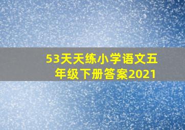 53天天练小学语文五年级下册答案2021