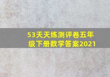 53天天练测评卷五年级下册数学答案2021