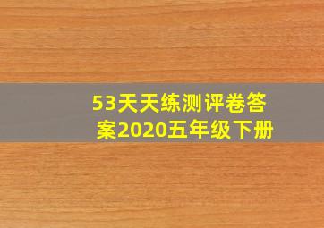 53天天练测评卷答案2020五年级下册