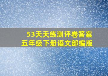 53天天练测评卷答案五年级下册语文部编版