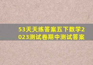 53天天练答案五下数学2023测试卷期中测试答案