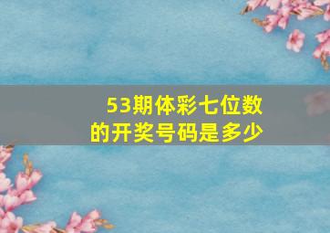 53期体彩七位数的开奖号码是多少