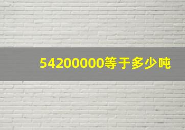 54200000等于多少吨