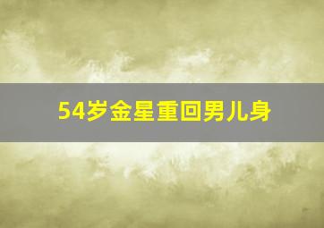 54岁金星重回男儿身