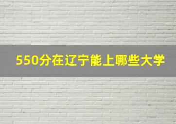 550分在辽宁能上哪些大学