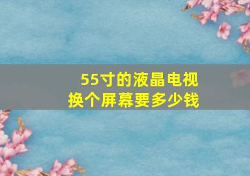 55寸的液晶电视换个屏幕要多少钱