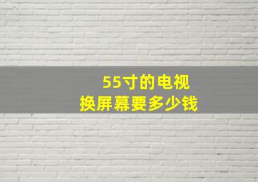 55寸的电视换屏幕要多少钱