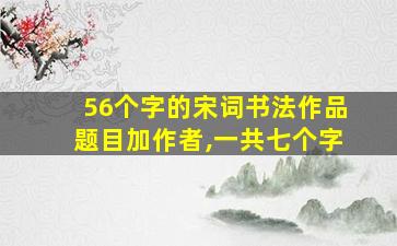 56个字的宋词书法作品题目加作者,一共七个字