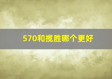 570和揽胜哪个更好