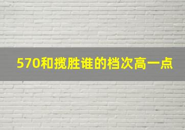 570和揽胜谁的档次高一点