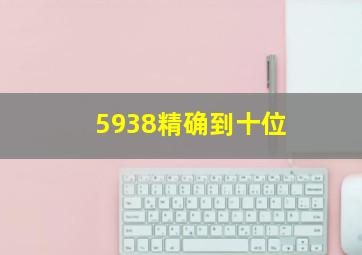 5938精确到十位