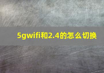 5gwifi和2.4的怎么切换