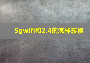 5gwifi和2.4的怎样转换