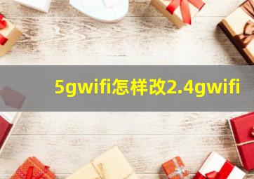 5gwifi怎样改2.4gwifi