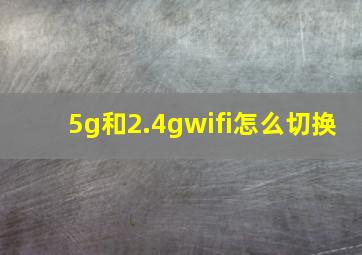 5g和2.4gwifi怎么切换