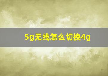 5g无线怎么切换4g