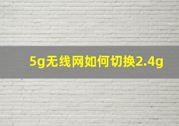 5g无线网如何切换2.4g