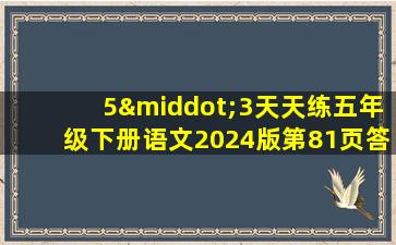 5·3天天练五年级下册语文2024版第81页答案