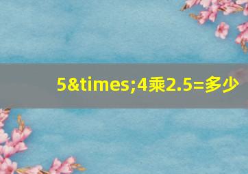 5×4乘2.5=多少