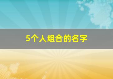 5个人组合的名字