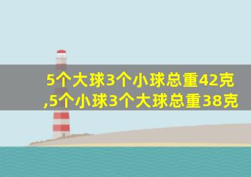 5个大球3个小球总重42克,5个小球3个大球总重38克