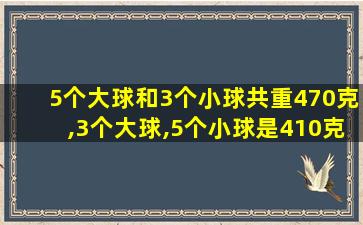 5个大球和3个小球共重470克,3个大球,5个小球是410克