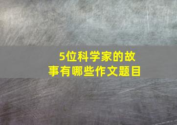 5位科学家的故事有哪些作文题目