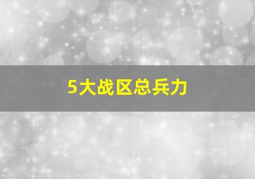 5大战区总兵力