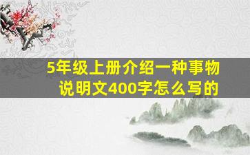 5年级上册介绍一种事物说明文400字怎么写的