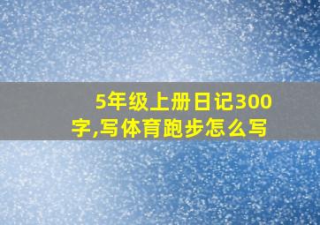 5年级上册日记300字,写体育跑步怎么写