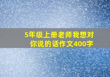 5年级上册老师我想对你说的话作文400字