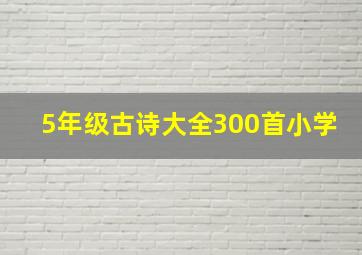 5年级古诗大全300首小学