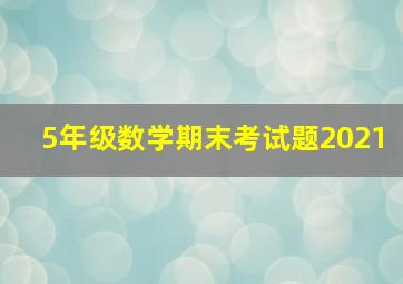 5年级数学期末考试题2021