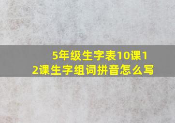 5年级生字表10课12课生字组词拼音怎么写