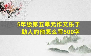 5年级第五单元作文乐于助人的他怎么写500字