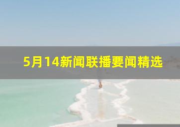 5月14新闻联播要闻精选