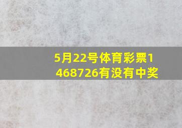 5月22号体育彩票1468726有没有中奖