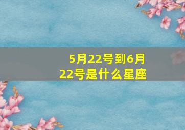 5月22号到6月22号是什么星座