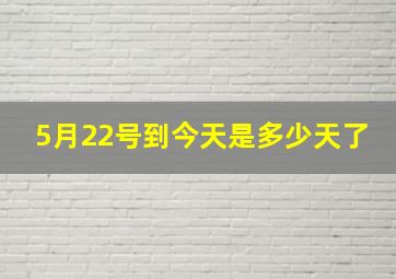 5月22号到今天是多少天了